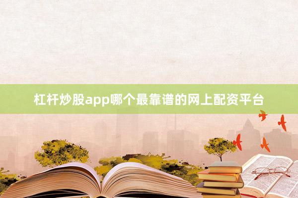 杠杆炒股app哪个最靠谱的网上配资平台