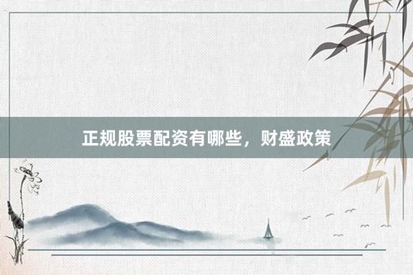 正规股票配资有哪些，财盛政策