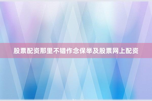 股票配资那里不错作念保举及股票网上配资