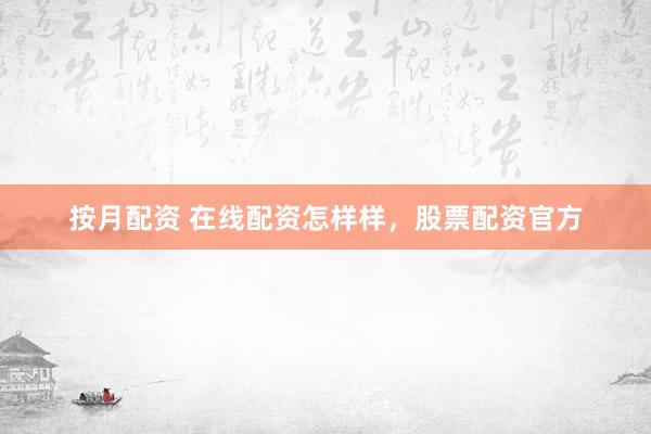 按月配资 在线配资怎样样，股票配资官方