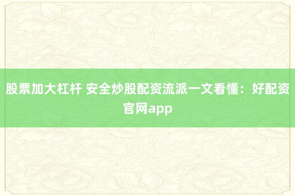 股票加大杠杆 安全炒股配资流派一文看懂：好配资官网app