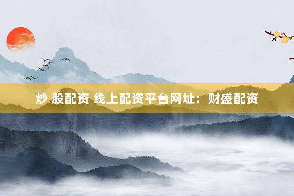 炒 股配资 线上配资平台网址：财盛配资