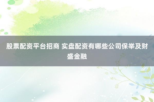 股票配资平台招商 实盘配资有哪些公司保举及财盛金融