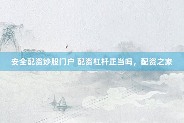 安全配资炒股门户 配资杠杆正当吗，配资之家