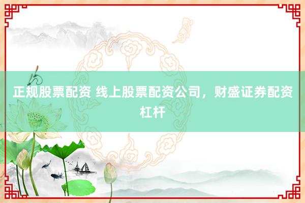 正规股票配资 线上股票配资公司，财盛证券配资杠杆
