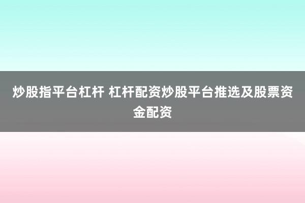 炒股指平台杠杆 杠杆配资炒股平台推选及股票资金配资