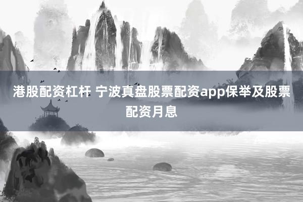 港股配资杠杆 宁波真盘股票配资app保举及股票配资月息