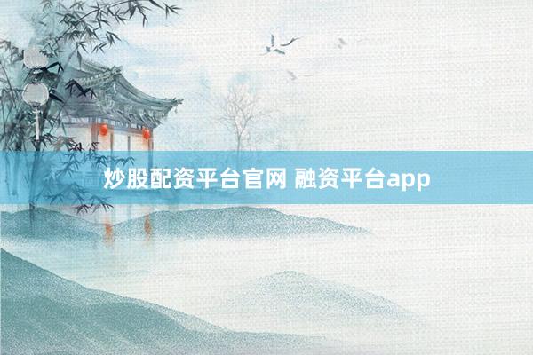炒股配资平台官网 融资平台app