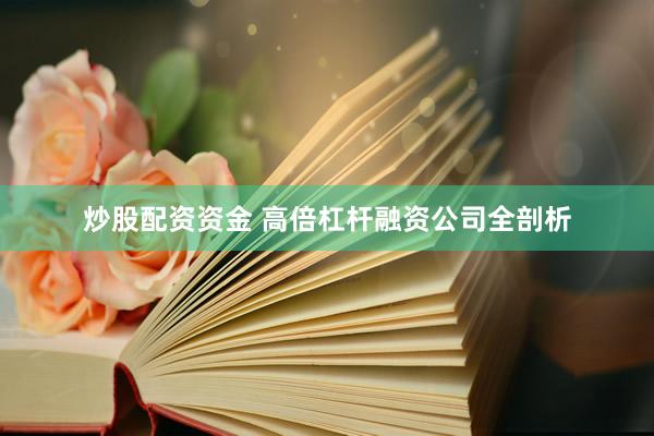 炒股配资资金 高倍杠杆融资公司全剖析