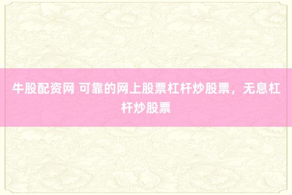 牛股配资网 可靠的网上股票杠杆炒股票，无息杠杆炒股票