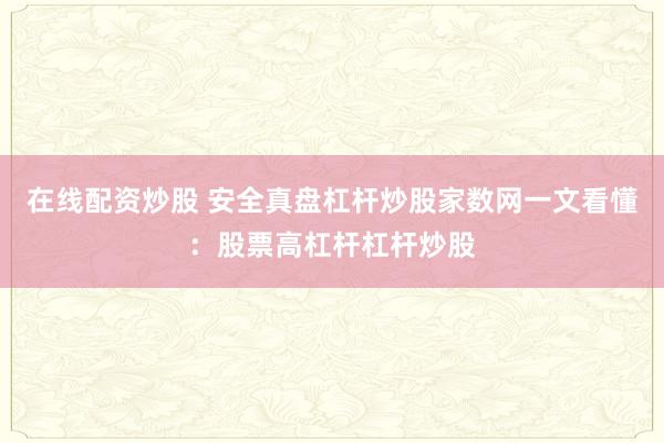 在线配资炒股 安全真盘杠杆炒股家数网一文看懂：股票高杠杆杠杆炒股