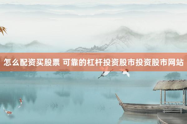 怎么配资买股票 可靠的杠杆投资股市投资股市网站