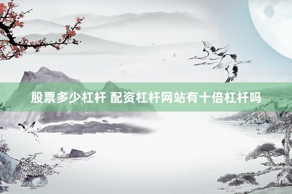 股票多少杠杆 配资杠杆网站有十倍杠杆吗
