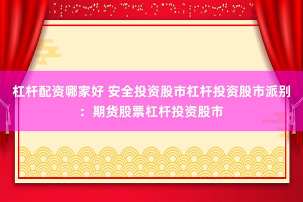 杠杆配资哪家好 安全投资股市杠杆投资股市派别：期货股票杠杆投资股市