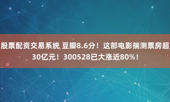 股票配资交易系统 豆瓣8.6分！这部电影揣测票房超30亿元！300528已大涨近80%！