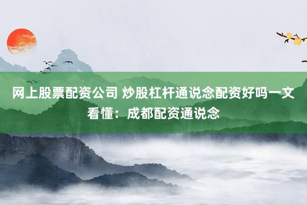 网上股票配资公司 炒股杠杆通说念配资好吗一文看懂:成都配资通说念