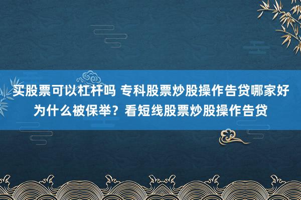 买股票可以杠杆吗 专科股票炒股操作告贷哪家好为什么被保举？看短线股票炒股操作告贷
