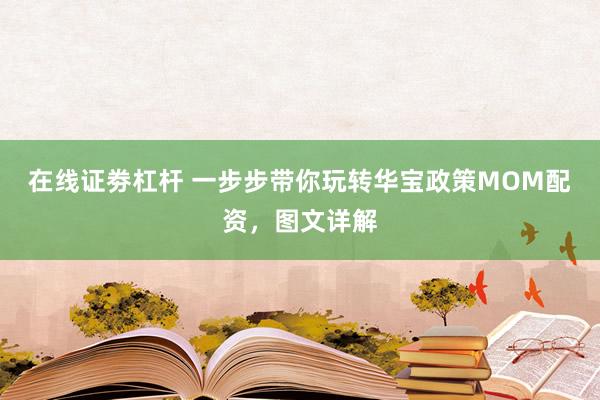 在线证劵杠杆 一步步带你玩转华宝政策MOM配资，图文详解