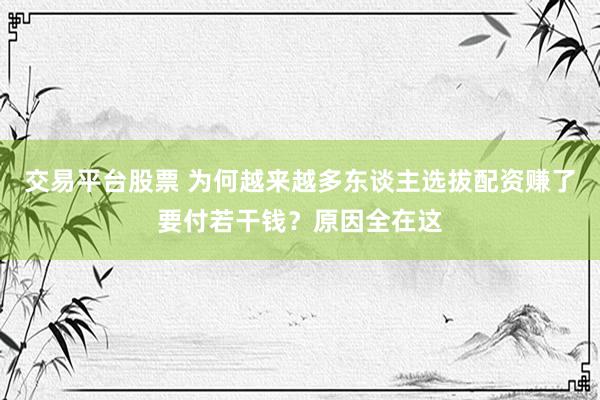 交易平台股票 为何越来越多东谈主选拔配资赚了要付若干钱？原因全在这