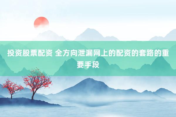 投资股票配资 全方向泄漏网上的配资的套路的重要手段