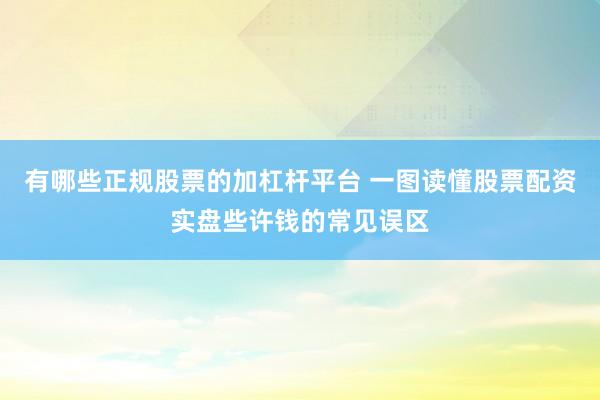 有哪些正规股票的加杠杆平台 一图读懂股票配资实盘些许钱的常见误区