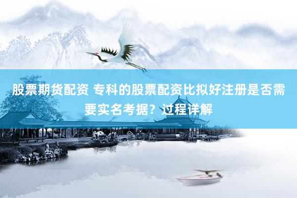 股票期货配资 专科的股票配资比拟好注册是否需要实名考据？过程详解