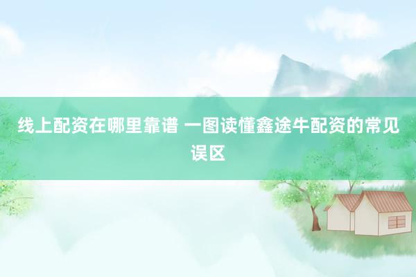 线上配资在哪里靠谱 一图读懂鑫途牛配资的常见误区