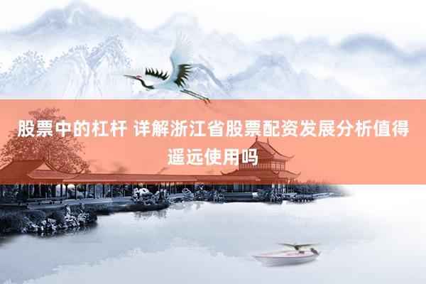 股票中的杠杆 详解浙江省股票配资发展分析值得遥远使用吗
