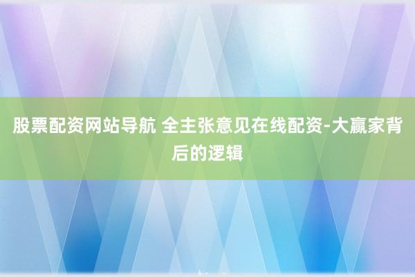 股票配资网站导航 全主张意见在线配资-大赢家背后的逻辑