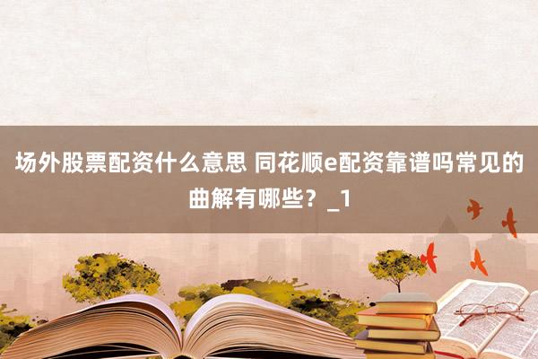 场外股票配资什么意思 同花顺e配资靠谱吗常见的曲解有哪些？_1