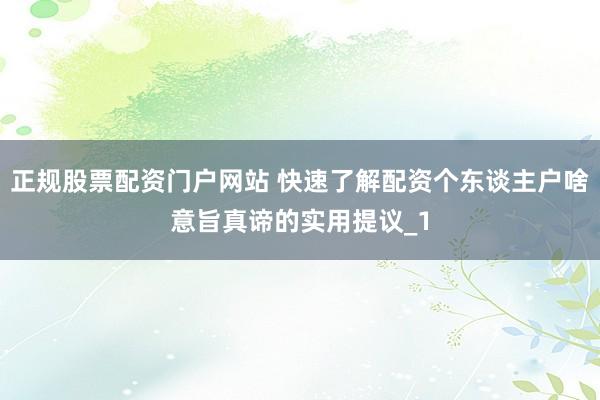 正规股票配资门户网站 快速了解配资个东谈主户啥意旨真谛的实用提议_1