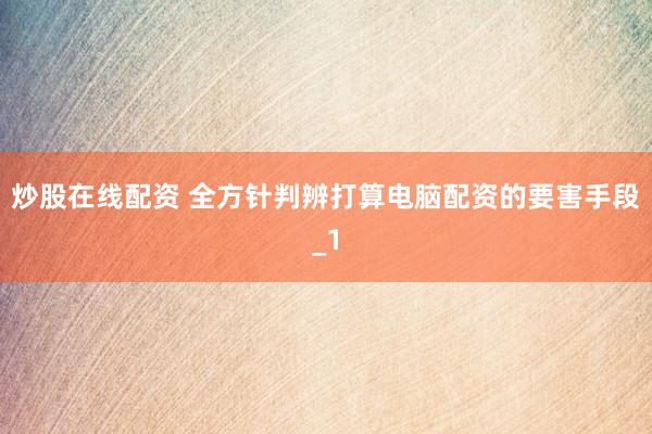 炒股在线配资 全方针判辨打算电脑配资的要害手段_1