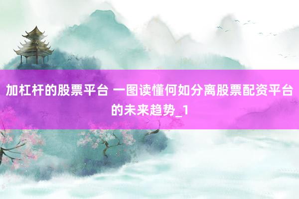加杠杆的股票平台 一图读懂何如分离股票配资平台的未来趋势_1