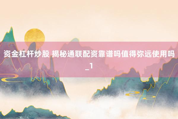 资金杠杆炒股 揭秘通联配资靠谱吗值得弥远使用吗_1