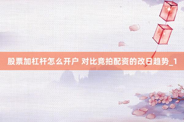 股票加杠杆怎么开户 对比竞拍配资的改日趋势_1