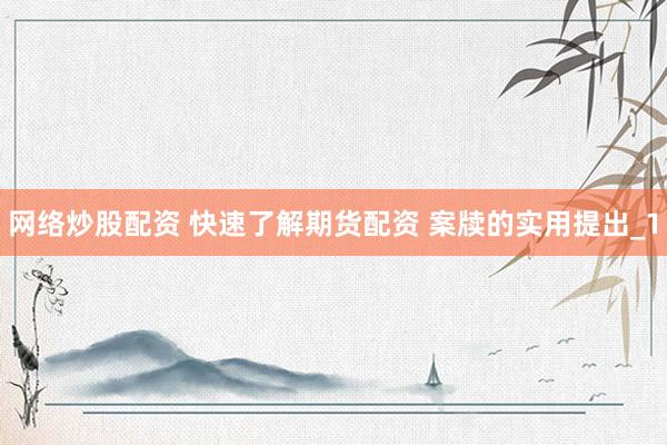 网络炒股配资 快速了解期货配资 案牍的实用提出_1