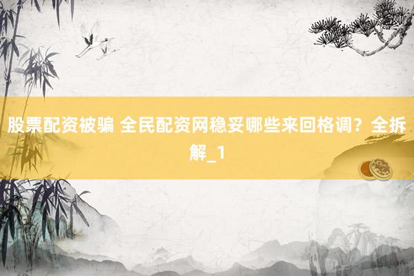 股票配资被骗 全民配资网稳妥哪些来回格调？全拆解_1