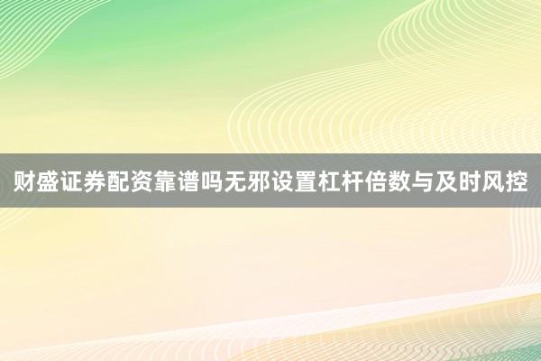 财盛证券配资靠谱吗无邪设置杠杆倍数与及时风控