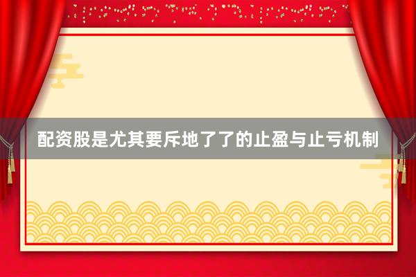 配资股是尤其要斥地了了的止盈与止亏机制