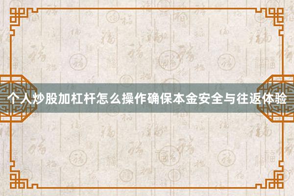 个人炒股加杠杆怎么操作确保本金安全与往返体验