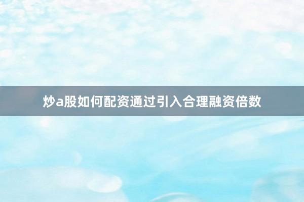 炒a股如何配资通过引入合理融资倍数