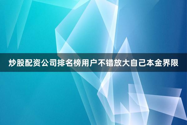 炒股配资公司排名榜用户不错放大自己本金界限