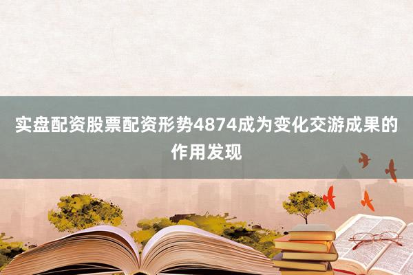 实盘配资股票配资形势4874成为变化交游成果的作用发现