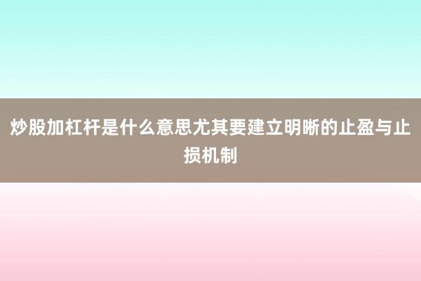 炒股加杠杆是什么意思尤其要建立明晰的止盈与止损机制