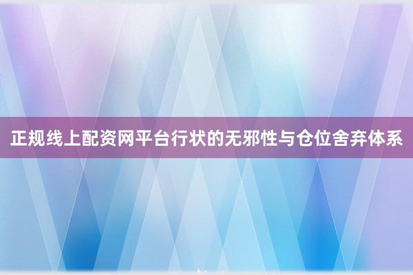 正规线上配资网平台行状的无邪性与仓位舍弃体系