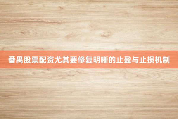 番禺股票配资尤其要修复明晰的止盈与止损机制