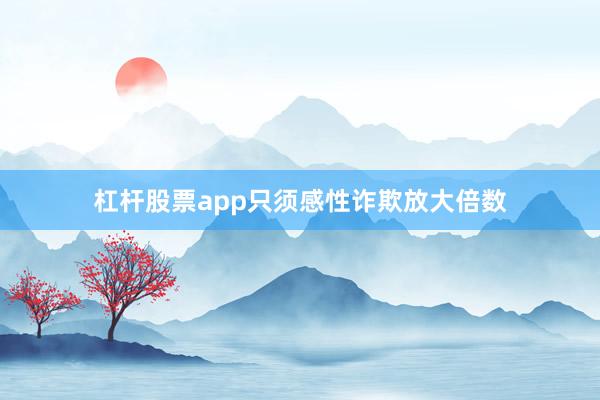 杠杆股票app只须感性诈欺放大倍数