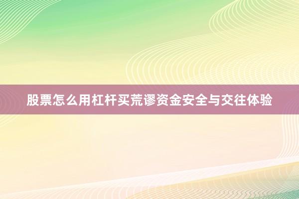 股票怎么用杠杆买荒谬资金安全与交往体验