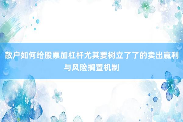 散户如何给股票加杠杆尤其要树立了了的卖出赢利与风险搁置机制