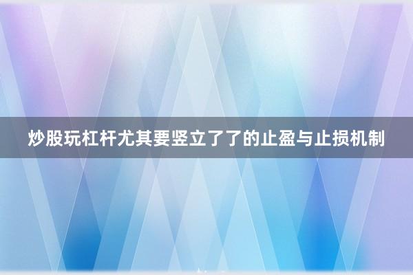 炒股玩杠杆尤其要竖立了了的止盈与止损机制
